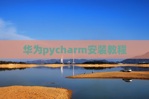 华为pycharm安装教程 华为pycharm安装教程